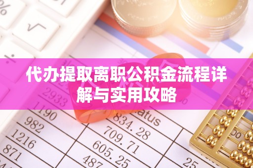 隆安代办提取离职公积金流程详解与实用攻略