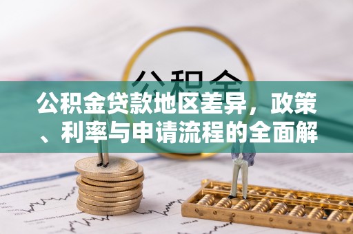 隆安公积金贷款地区差异，政策、利率与申请流程的全面解析