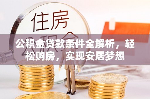 隆安公积金贷款条件全解析，轻松购房，实现安居梦想