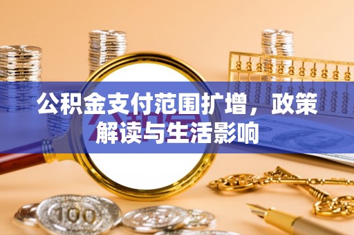 隆安公积金支付范围扩增，政策解读与生活影响