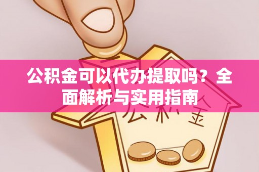 隆安公积金可以代办提取吗？全面解析与实用指南