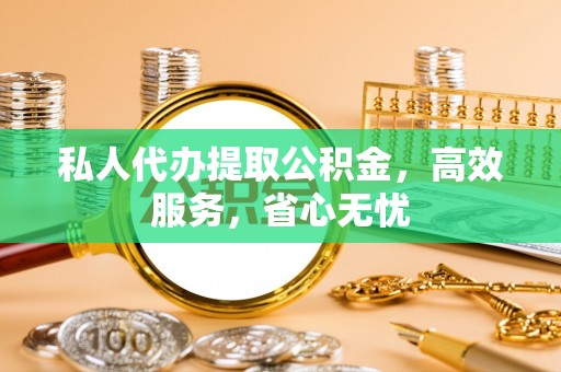隆安私人代办提取公积金，高效服务，省心无忧