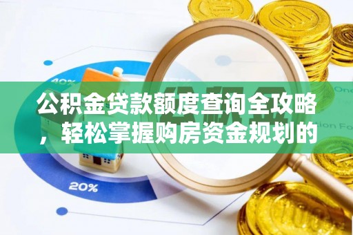 隆安公积金贷款额度查询全攻略，轻松掌握购房资金规划的关键