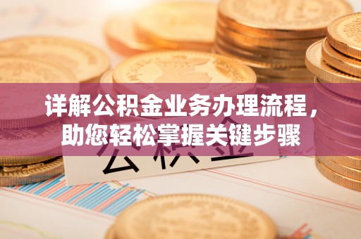 隆安详解公积金业务办理流程，助您轻松掌握关键步骤