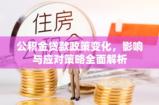 隆安公积金贷款政策变化，影响与应对策略全面解析