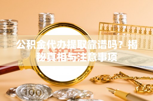 隆安公积金代办提取靠谱吗？揭秘真相与注意事项