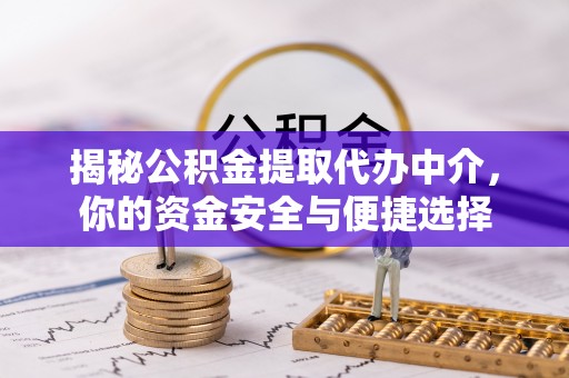 隆安揭秘公积金提取代办中介，你的资金安全与便捷选择