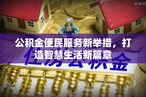 隆安公积金便民服务新举措，打造智慧生活新篇章