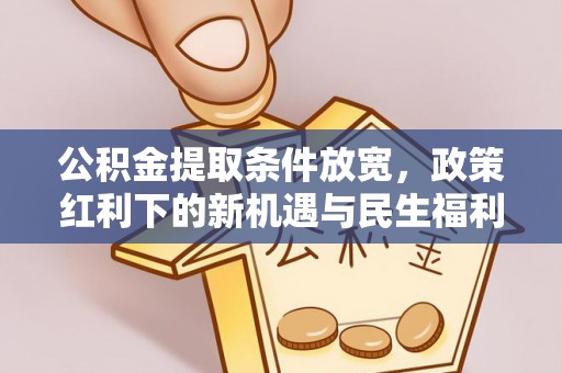 隆安公积金提取条件放宽，政策红利下的新机遇与民生福利
