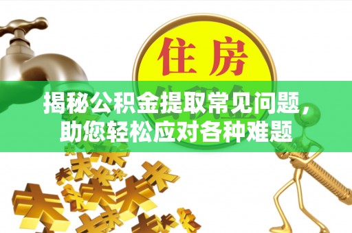 隆安揭秘公积金提取常见问题，助您轻松应对各种难题
