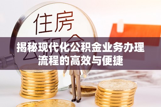 隆安揭秘现代化公积金业务办理流程的高效与便捷