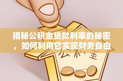 隆安揭秘公积金贷款利率的秘密，如何利用它实现财务自由？