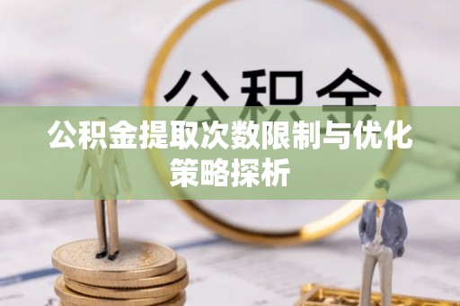 隆安公积金提取次数限制与优化策略探析