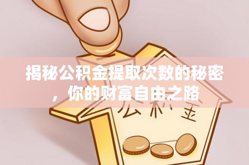 隆安揭秘公积金提取次数的秘密，你的财富自由之路