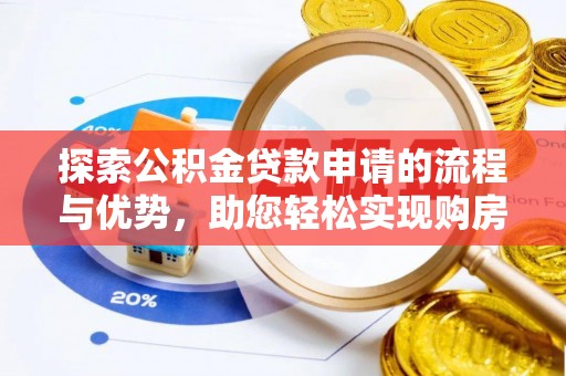 隆安探索公积金贷款申请的流程与优势，助您轻松实现购房梦想