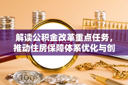 隆安解读公积金改革重点任务，推动住房保障体系优化与创新