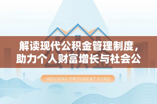 隆安解读现代公积金管理制度，助力个人财富增长与社会公平