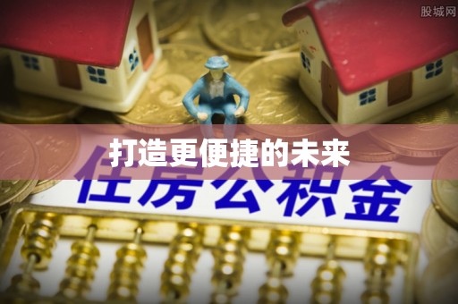 隆安打造更便捷的未来