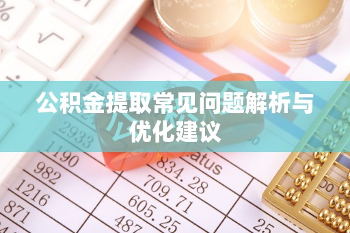 隆安公积金提取常见问题解析与优化建议