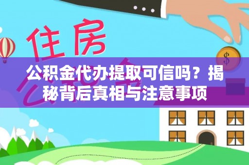 隆安公积金代办提取可信吗？揭秘背后真相与注意事项