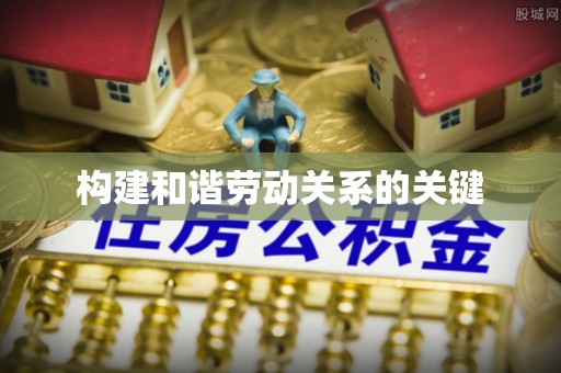 隆安构建和谐劳动关系的关键