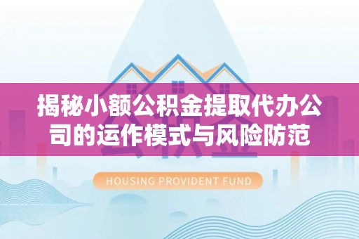 隆安揭秘小额公积金提取代办公司的运作模式与风险防范