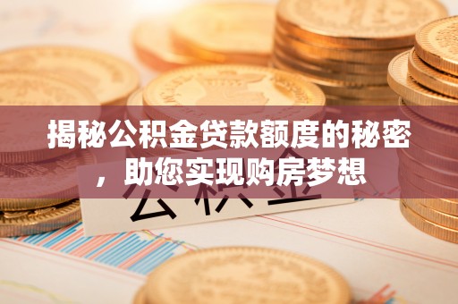 隆安揭秘公积金贷款额度的秘密，助您实现购房梦想