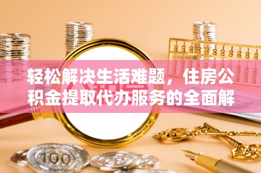 隆安轻松解决生活难题，住房公积金提取代办服务的全面解析