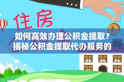 隆安如何高效办理公积金提取？揭秘公积金提取代办服务的优势与注意事项