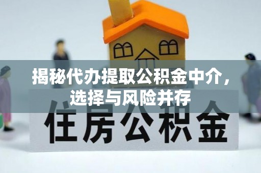隆安揭秘代办提取公积金中介，选择与风险并存