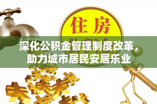 隆安深化公积金管理制度改革，助力城市居民安居乐业