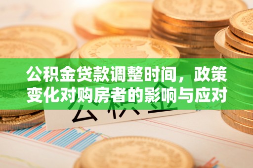 隆安公积金贷款调整时间，政策变化对购房者的影响与应对策略