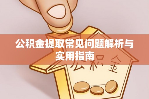 隆安公积金提取常见问题解析与实用指南