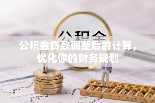 隆安公积金贷款调整后的计算，优化你的财务规划