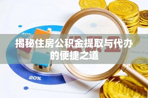 隆安揭秘住房公积金提取与代办的便捷之道
