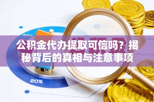 隆安公积金代办提取可信吗？揭秘背后的真相与注意事项