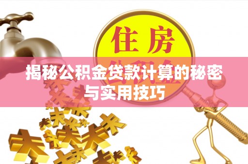 隆安揭秘公积金贷款计算的秘密与实用技巧