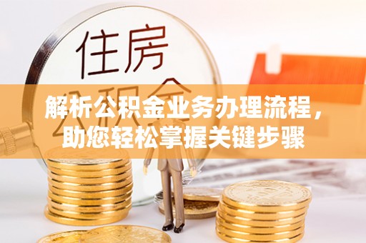 隆安解析公积金业务办理流程，助您轻松掌握关键步骤