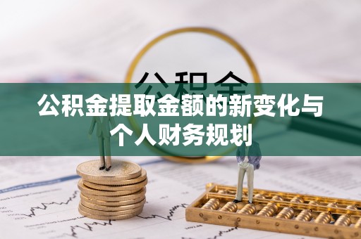 隆安公积金提取金额的新变化与个人财务规划