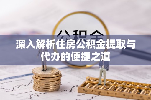 隆安深入解析住房公积金提取与代办的便捷之道