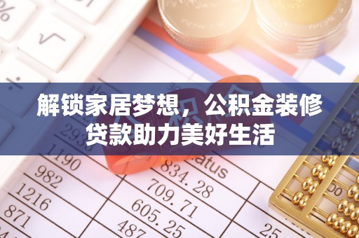 隆安解锁家居梦想，公积金装修贷款助力美好生活
