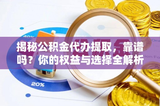 隆安揭秘公积金代办提取，靠谱吗？你的权益与选择全解析