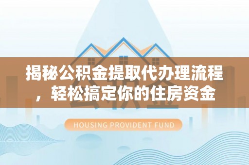 隆安揭秘公积金提取代办理流程，轻松搞定你的住房资金