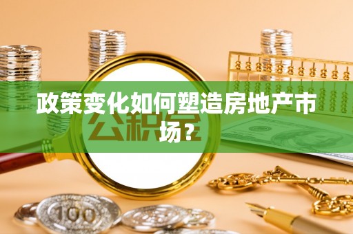 隆安政策变化如何塑造房地产市场？