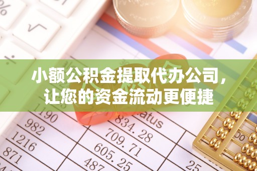 隆安小额公积金提取代办公司，让您的资金流动更便捷