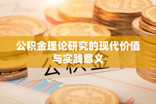 隆安公积金理论研究的现代价值与实践意义