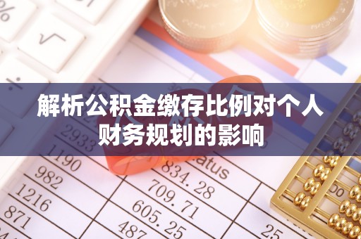 隆安解析公积金缴存比例对个人财务规划的影响