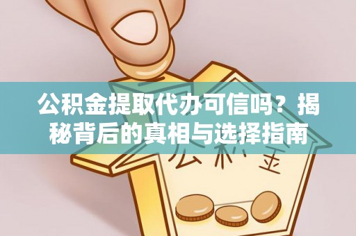 隆安公积金提取代办可信吗？揭秘背后的真相与选择指南