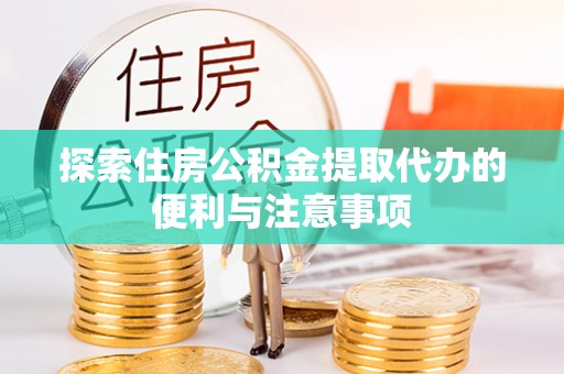 隆安探索住房公积金提取代办的便利与注意事项