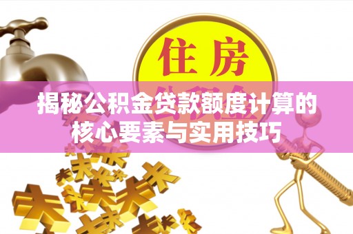 隆安揭秘公积金贷款额度计算的核心要素与实用技巧